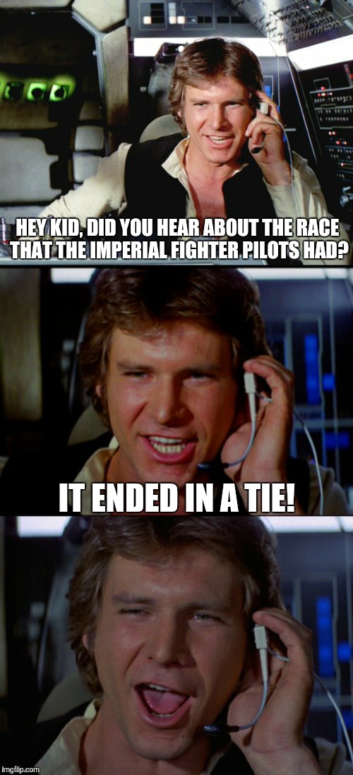 Bad Pun Han Solo | HEY KID, DID YOU HEAR ABOUT THE RACE THAT THE IMPERIAL FIGHTER PILOTS HAD? IT ENDED IN A TIE! | image tagged in bad pun han solo,funny,memes,star wars,that joke missed the mark,at least they're not storm troopers | made w/ Imgflip meme maker