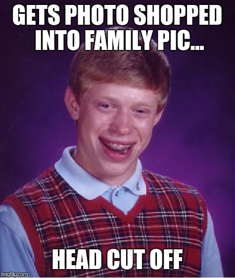 Bad Luck Brian Meme | GETS PHOTO SHOPPED INTO FAMILY PIC... HEAD CUT OFF | image tagged in memes,bad luck brian | made w/ Imgflip meme maker