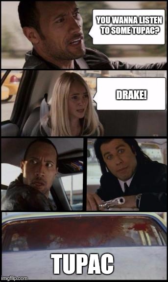 the rock driving and pulp fiction Too | YOU WANNA LISTEN TO SOME TUPAC? DRAKE! TUPAC | image tagged in the rock driving and pulp fiction too | made w/ Imgflip meme maker