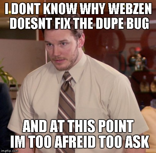 Afraid To Ask Andy Meme | I DONT KNOW WHY WEBZEN DOESNT FIX THE DUPE BUG; AND AT THIS POINT IM TOO AFREID TOO ASK | image tagged in memes,afraid to ask andy | made w/ Imgflip meme maker
