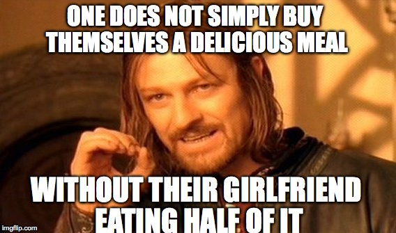 All the time... | ONE DOES NOT SIMPLY BUY THEMSELVES A DELICIOUS MEAL; WITHOUT THEIR GIRLFRIEND EATING HALF OF IT | image tagged in memes,one does not simply,funny,relatable,the struggle,lol | made w/ Imgflip meme maker