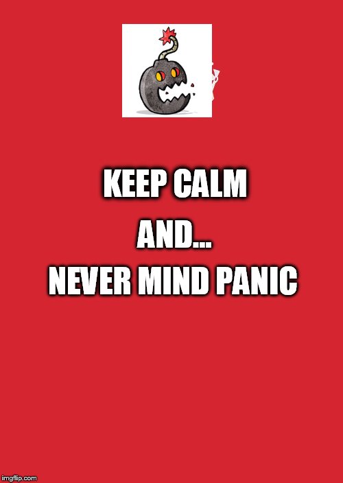 Keep Calm And Carry On Red | AND... KEEP CALM; NEVER MIND PANIC | image tagged in memes,keep calm and carry on red | made w/ Imgflip meme maker