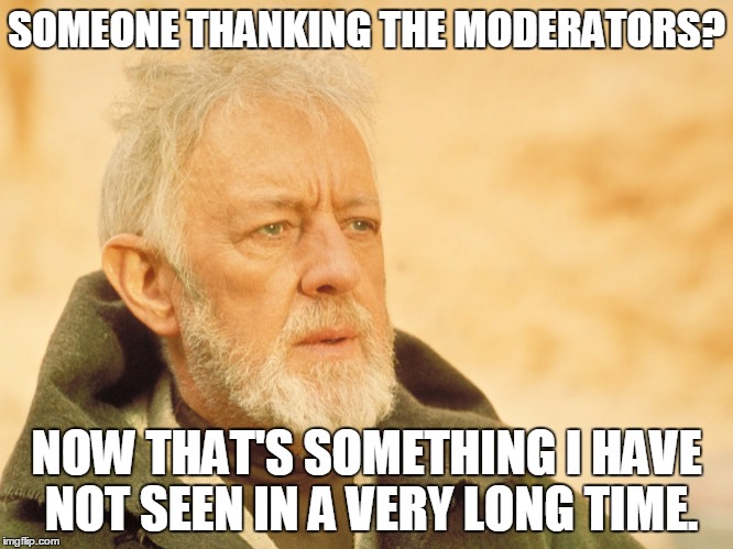 SOMEONE THANKING THE MODERATORS? NOW THAT'S SOMETHING I HAVE NOT SEEN IN A VERY LONG TIME. | made w/ Imgflip meme maker
