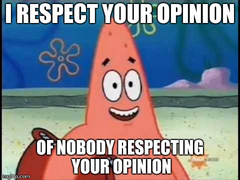 I RESPECT YOUR OPINION OF NOBODY RESPECTING YOUR OPINION | made w/ Imgflip meme maker