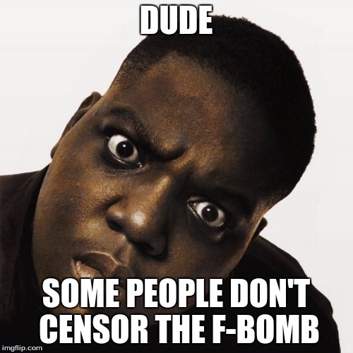 DUDE SOME PEOPLE DON'T CENSOR THE F-BOMB | made w/ Imgflip meme maker