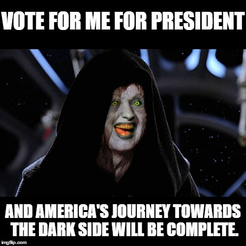 Darth Killary | VOTE FOR ME FOR PRESIDENT; AND AMERICA'S JOURNEY TOWARDS THE DARK SIDE WILL BE COMPLETE. | image tagged in hillary clinton,donald trump,politics,gop,dnc,presidential race | made w/ Imgflip meme maker