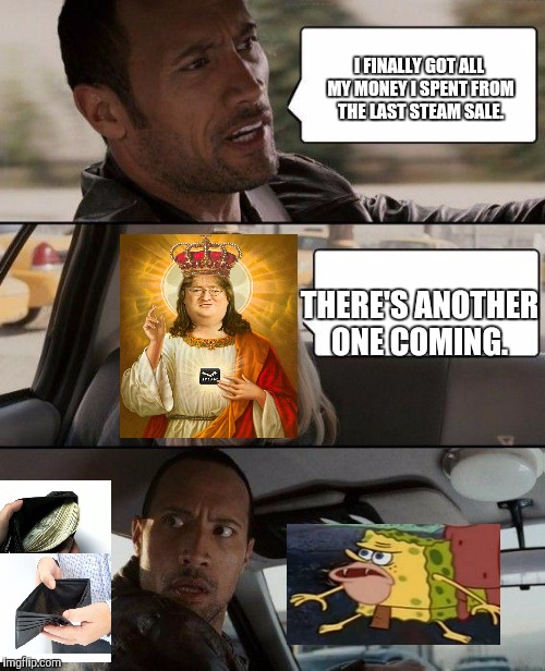 The Rock Driving Meme | I FINALLY GOT ALL MY MONEY I SPENT FROM THE LAST STEAM SALE. THERE'S ANOTHER ONE COMING. | image tagged in memes,the rock driving | made w/ Imgflip meme maker