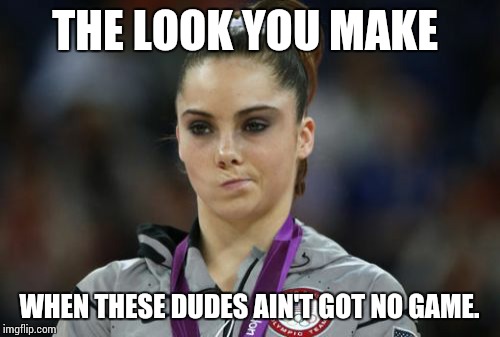 McKayla Maroney Not Impressed | THE LOOK YOU MAKE; WHEN THESE DUDES AIN'T GOT NO GAME. | image tagged in memes,mckayla maroney not impressed | made w/ Imgflip meme maker