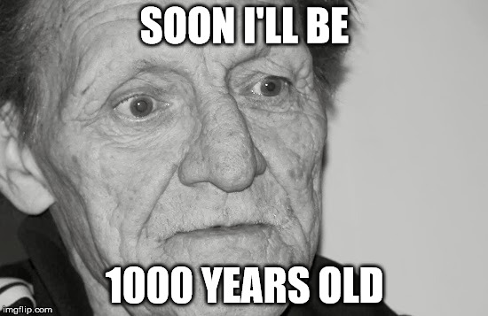 a cranky old man | SOON I'LL BE; 1000 YEARS OLD | image tagged in a cranky old man | made w/ Imgflip meme maker