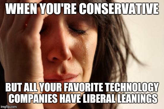 First World Problems | WHEN YOU'RE CONSERVATIVE; BUT ALL YOUR FAVORITE TECHNOLOGY COMPANIES HAVE LIBERAL LEANINGS | image tagged in memes,first world problems | made w/ Imgflip meme maker