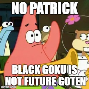 No Patrick Meme | NO PATRICK; BLACK GOKU IS NOT FUTURE GOTEN | image tagged in memes,no patrick | made w/ Imgflip meme maker