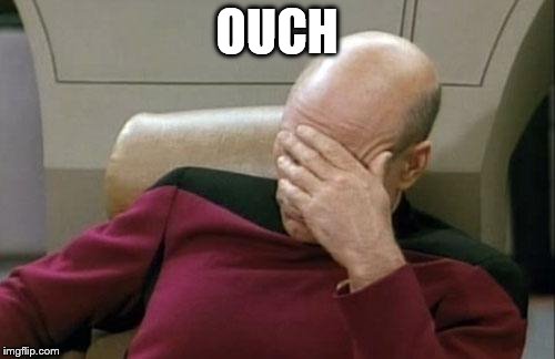 Captain Picard Facepalm Meme | OUCH | image tagged in memes,captain picard facepalm | made w/ Imgflip meme maker