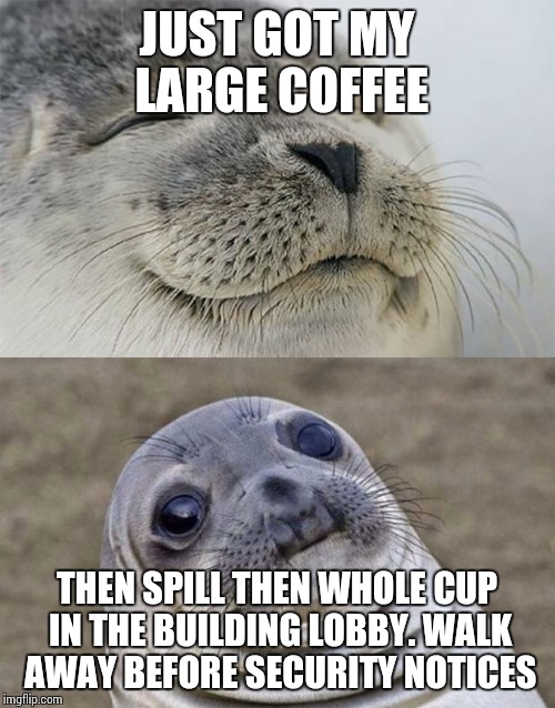Short Satisfaction VS Truth | JUST GOT MY LARGE COFFEE; THEN SPILL THEN WHOLE CUP IN THE BUILDING LOBBY. WALK AWAY BEFORE SECURITY NOTICES | image tagged in memes,short satisfaction vs truth | made w/ Imgflip meme maker