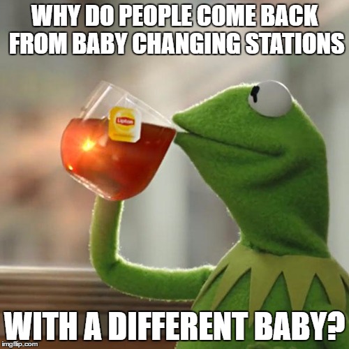 But That's None Of My Business Meme | WHY DO PEOPLE COME BACK FROM BABY CHANGING STATIONS; WITH A DIFFERENT BABY? | image tagged in memes,but thats none of my business,kermit the frog | made w/ Imgflip meme maker