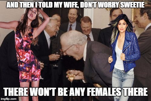 Laughing Men In Suits | AND THEN I TOLD MY WIFE, DON'T WORRY SWEETIE; THERE WON'T BE ANY FEMALES THERE | image tagged in memes,laughing men in suits | made w/ Imgflip meme maker