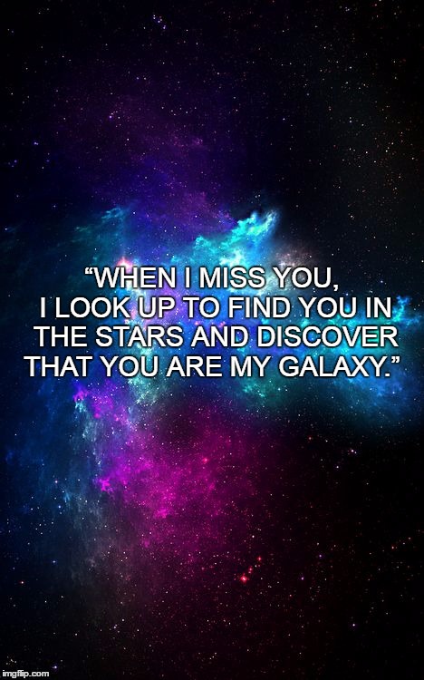 Missing You... | “WHEN I MISS YOU, I LOOK UP TO FIND YOU IN THE STARS AND DISCOVER THAT YOU ARE MY GALAXY.” | image tagged in miss,you,us,woman,man,couple | made w/ Imgflip meme maker
