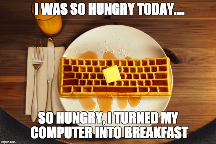 If I had an Apple to go with it, maybe it would've been healthier... | I WAS SO HUNGRY TODAY.... SO HUNGRY, I TURNED MY COMPUTER INTO BREAKFAST | image tagged in waffles,funny | made w/ Imgflip meme maker