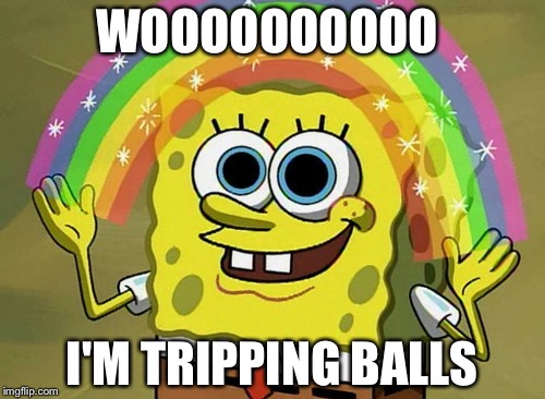 Imagination Spongebob | WOOOOOOOOOO; I'M TRIPPING BALLS | image tagged in memes,imagination spongebob | made w/ Imgflip meme maker