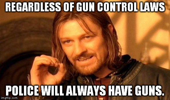 One Does Not Simply Meme | REGARDLESS OF GUN CONTROL LAWS POLICE WILL ALWAYS HAVE GUNS. | image tagged in memes,one does not simply | made w/ Imgflip meme maker