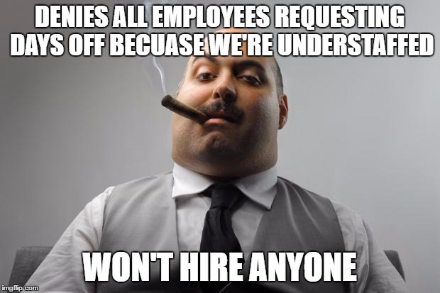 Scumbag Boss | DENIES ALL EMPLOYEES REQUESTING DAYS OFF BECUASE WE'RE UNDERSTAFFED; WON'T HIRE ANYONE | image tagged in memes,scumbag boss,AdviceAnimals | made w/ Imgflip meme maker