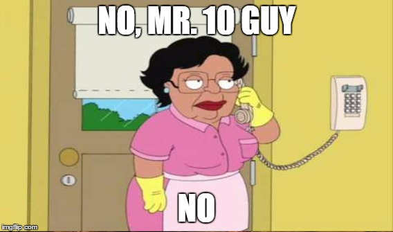 NO, MR. 10 GUY NO | made w/ Imgflip meme maker
