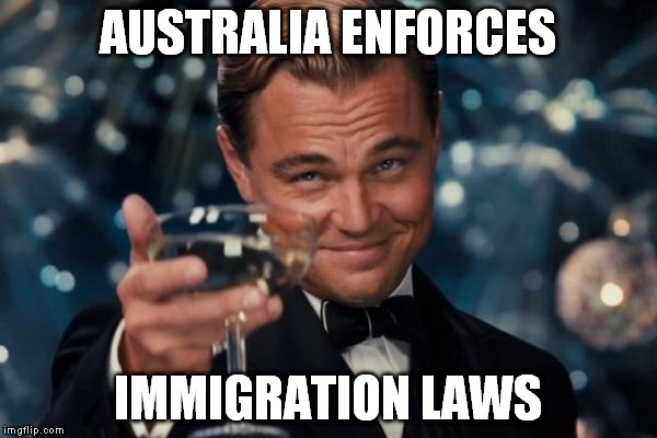 Here's to Legal Immigration | AUSTRALIA ENFORCES; IMMIGRATION LAWS | image tagged in memes,leonardo dicaprio cheers,immigration,oz,deportation | made w/ Imgflip meme maker