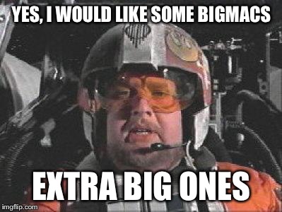 Red Leader star wars | YES, I WOULD LIKE SOME BIGMACS; EXTRA BIG ONES | image tagged in red leader star wars | made w/ Imgflip meme maker