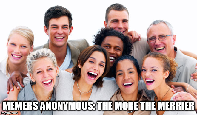 MEMERS ANONYMOUS: THE MORE THE MERRIER | made w/ Imgflip meme maker