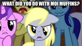 WHAT DID YOU DO WITH MOI MUFFINS? | image tagged in angry derpy | made w/ Imgflip meme maker
