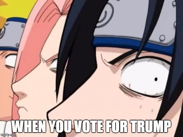 Naruto, Sasuke, and Sakura | WHEN YOU VOTE FOR TRUMP | image tagged in naruto sasuke and sakura | made w/ Imgflip meme maker