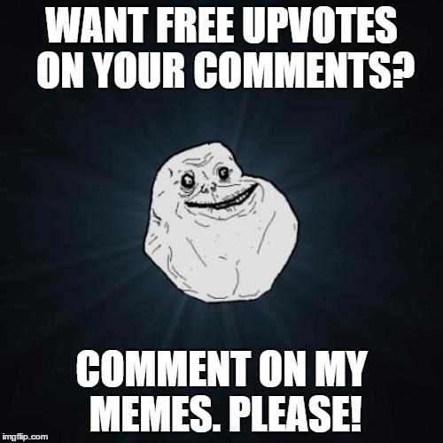 Forever Alone Shameless Self Promotion | WANT FREE UPVOTES ON YOUR COMMENTS? COMMENT ON MY MEMES. PLEASE! | image tagged in memes,forever alone,comments,upvote,begging | made w/ Imgflip meme maker