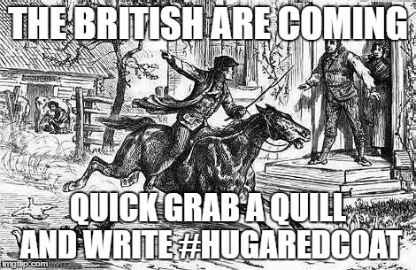 paul revere | THE BRITISH ARE COMING; QUICK GRAB A QUILL AND WRITE #HUGAREDCOAT | image tagged in paul revere,The_Donald | made w/ Imgflip meme maker