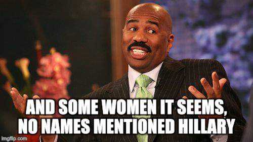 Steve Harvey Meme | AND SOME WOMEN IT SEEMS, NO NAMES MENTIONED HILLARY | image tagged in memes,steve harvey | made w/ Imgflip meme maker