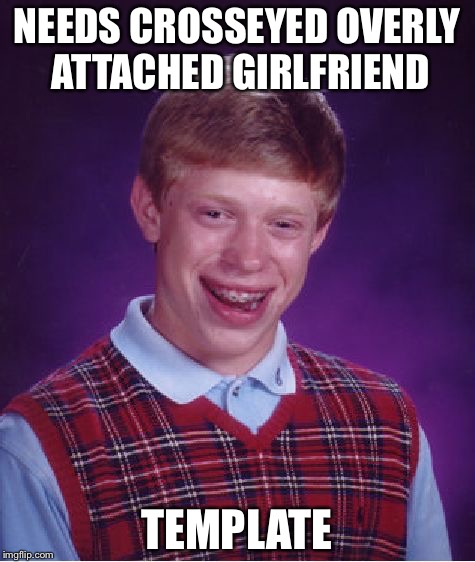 Bad Luck Brian Meme | NEEDS CROSSEYED OVERLY ATTACHED GIRLFRIEND TEMPLATE | image tagged in memes,bad luck brian | made w/ Imgflip meme maker