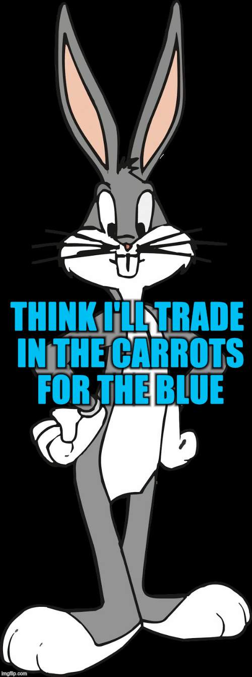 Bugs Bunny | THINK I'LL TRADE IN THE CARROTS FOR THE BLUE | image tagged in bugs bunny | made w/ Imgflip meme maker