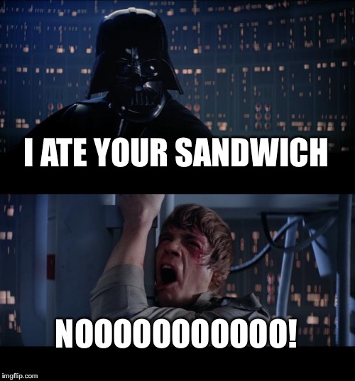 Star Wars No Meme | I ATE YOUR SANDWICH; NOOOOOOOOOOO! | image tagged in memes,star wars no | made w/ Imgflip meme maker