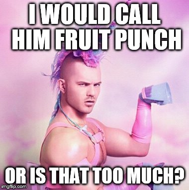 Unicorn MAN Meme | I WOULD CALL HIM FRUIT PUNCH; OR IS THAT TOO MUCH? | image tagged in memes,unicorn man | made w/ Imgflip meme maker