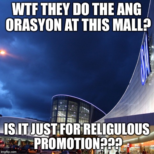 WTF THEY DO THE ANG ORASYON AT THIS MALL? IS IT JUST FOR RELIGULOUS PROMOTION??? | image tagged in crazy mall | made w/ Imgflip meme maker