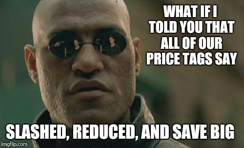 Retail  | WHAT IF I TOLD YOU THAT ALL OF OUR PRICE TAGS SAY; SLASHED, REDUCED, AND SAVE BIG | image tagged in memes,matrix morpheus | made w/ Imgflip meme maker