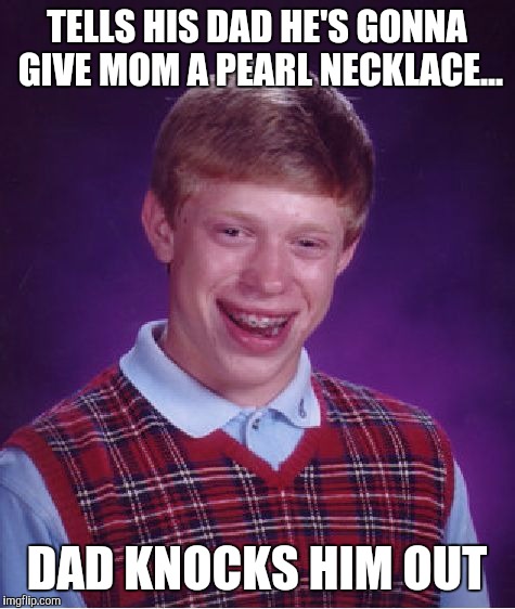 Bad Luck Brian Meme | TELLS HIS DAD HE'S GONNA GIVE MOM A PEARL NECKLACE... DAD KNOCKS HIM OUT | image tagged in memes,bad luck brian | made w/ Imgflip meme maker