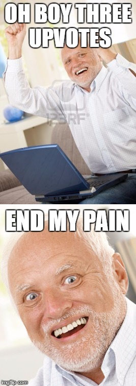 3 upvotes | OH BOY THREE UPVOTES; END MY PAIN | image tagged in memes | made w/ Imgflip meme maker