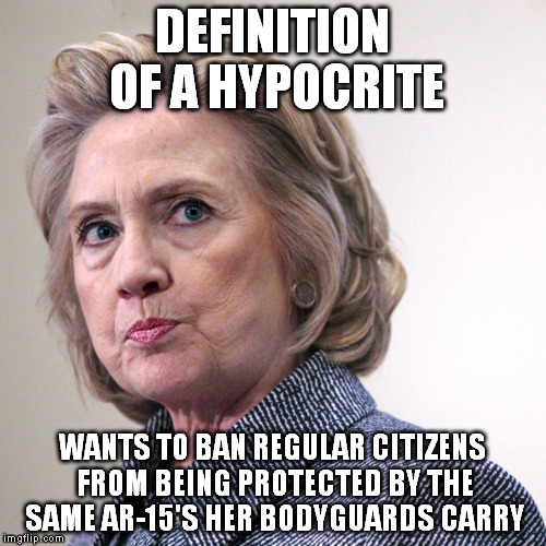 hillary clinton pissed | DEFINITION OF A HYPOCRITE; WANTS TO BAN REGULAR CITIZENS FROM BEING PROTECTED BY THE SAME AR-15'S HER BODYGUARDS CARRY | image tagged in hillary clinton pissed | made w/ Imgflip meme maker