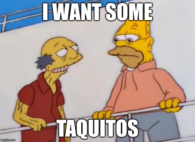 I WANT SOME; TAQUITOS | image tagged in simpsons taquitos | made w/ Imgflip meme maker