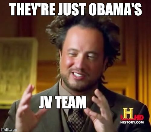 Ancient Aliens Meme | THEY'RE JUST OBAMA'S JV TEAM | image tagged in memes,ancient aliens | made w/ Imgflip meme maker