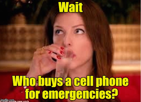 None of Anna's Business | Wait Who buys a cell phone for emergencies? | image tagged in none of anna's business | made w/ Imgflip meme maker