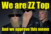 We are ZZ Top And we approve this meme | made w/ Imgflip meme maker