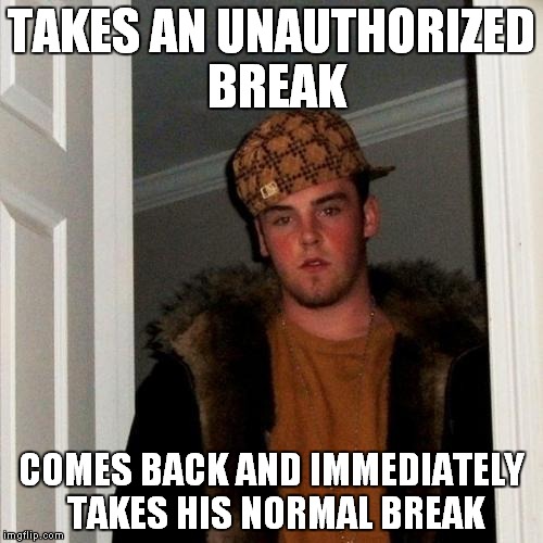 One of my unscrupulous co-workers | TAKES AN UNAUTHORIZED BREAK; COMES BACK AND IMMEDIATELY TAKES HIS NORMAL BREAK | image tagged in memes,scumbag steve | made w/ Imgflip meme maker