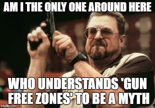When the sign clearly states 'no guns' but the terrorist with the illegal gun doesn't seem to listen. | AM I THE ONLY ONE AROUND HERE; WHO UNDERSTANDS 'GUN FREE ZONES' TO BE A MYTH | image tagged in memes,am i the only one around here,gun free zone,2nd amendment,guns | made w/ Imgflip meme maker