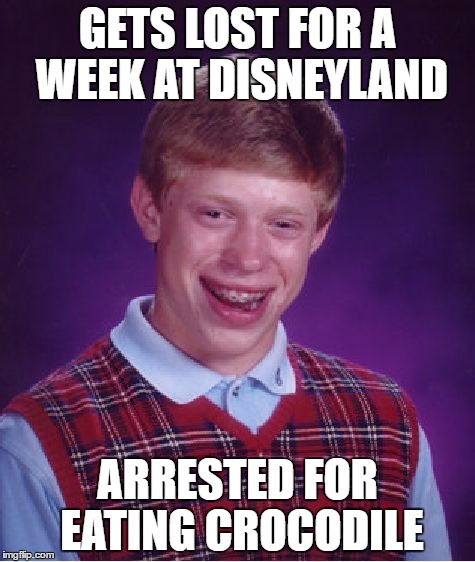 Bad Luck Brian | GETS LOST FOR A WEEK AT DISNEYLAND; ARRESTED FOR EATING CROCODILE | image tagged in memes,bad luck brian | made w/ Imgflip meme maker