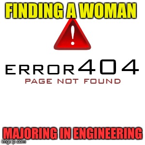 FINDING A WOMAN MAJORING IN ENGINEERING | made w/ Imgflip meme maker